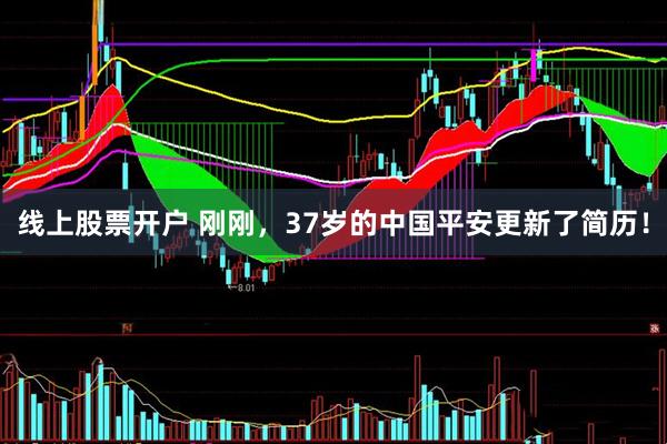 线上股票开户 刚刚，37岁的中国平安更新了简历！