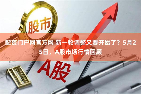 配资门户网官方网 新一轮调整又要开始了？5月25日，A股市场行情回顾