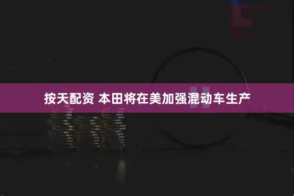 按天配资 本田将在美加强混动车生产