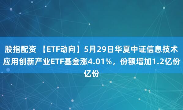 股指配资 【ETF动向】5月29日华夏中证信息技术应用创新产业ETF基金涨4.01%，份额增加1.2亿份