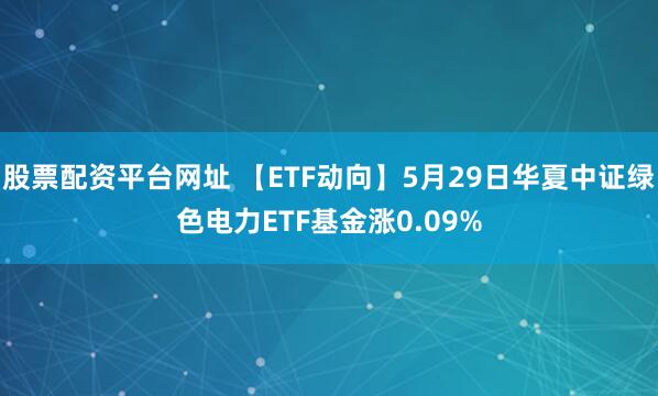 股票配资平台网址 【ETF动向】5月29日华夏中证绿色电力ETF基金涨0.09%