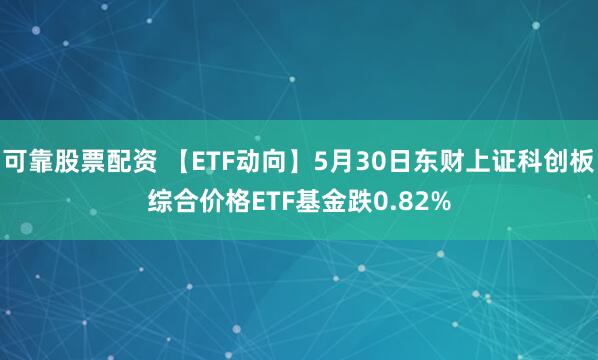 可靠股票配资 【ETF动向】5月30日东财上证科创板综合价格ETF基金跌0.82%