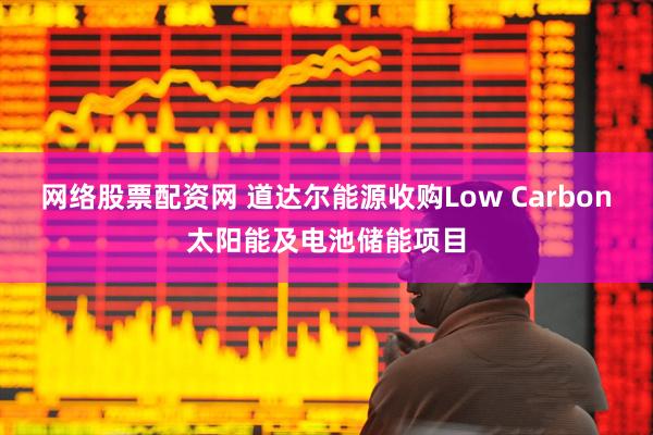 网络股票配资网 道达尔能源收购Low Carbon太阳能及电池储能项目