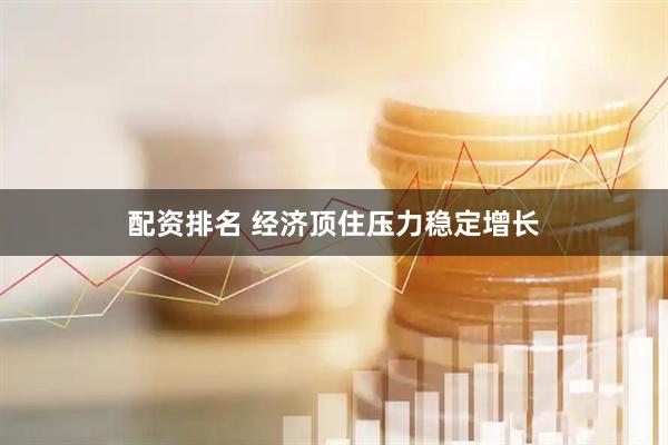 配资排名 经济顶住压力稳定增长